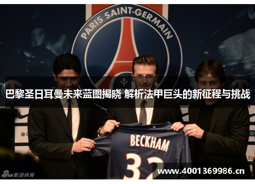 巴黎圣日耳曼未来蓝图揭晓 解析法甲巨头的新征程与挑战