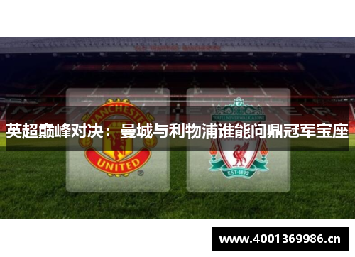 英超巅峰对决:曼城与利物浦谁能问鼎冠军宝座 英超巅峰对决:曼城与利物浦谁能问鼎冠军宝座