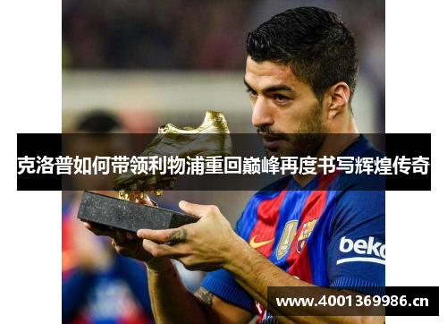 克洛普如何带领利物浦重回巅峰再度书写辉煌传奇