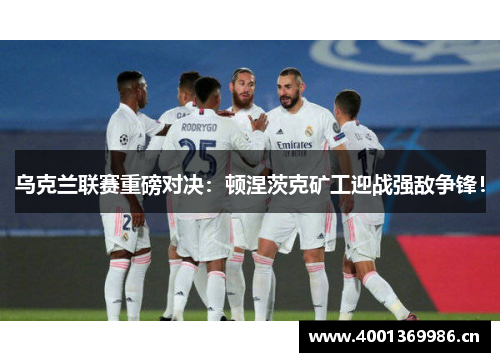 乌克兰联赛重磅对决：顿涅茨克矿工迎战强敌争锋！