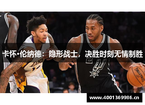 卡怀·伦纳德：隐形战士，决胜时刻无情制胜