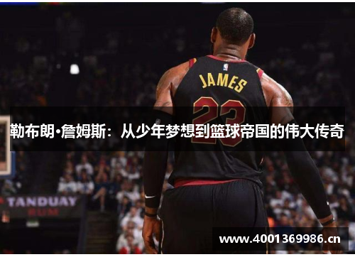 勒布朗·詹姆斯：从少年梦想到篮球帝国的伟大传奇