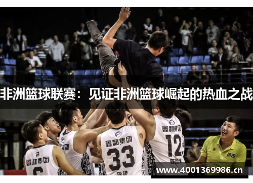 非洲篮球联赛：见证非洲篮球崛起的热血之战