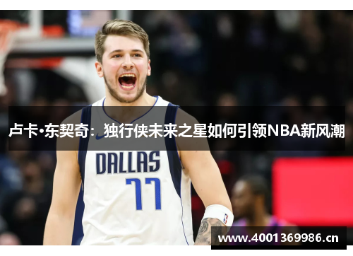 卢卡·东契奇：独行侠未来之星如何引领NBA新风潮