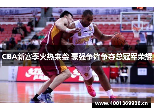 CBA新赛季火热来袭 豪强争锋争夺总冠军荣耀