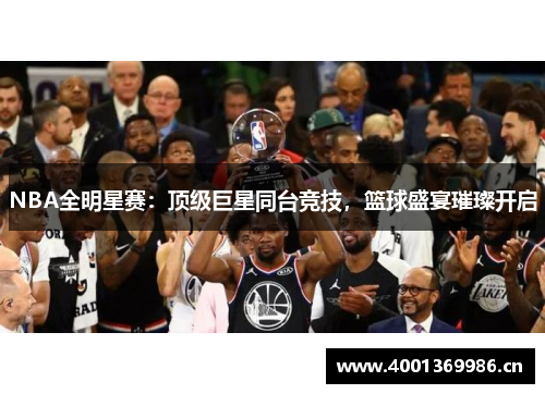 NBA全明星赛：顶级巨星同台竞技，篮球盛宴璀璨开启