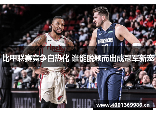 比甲联赛竞争白热化 谁能脱颖而出成冠军新宠