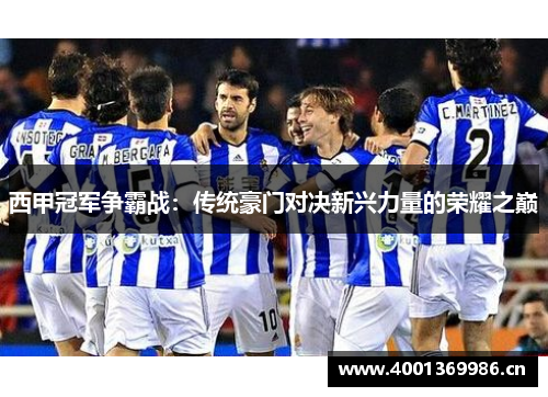西甲冠军争霸战：传统豪门对决新兴力量的荣耀之巅