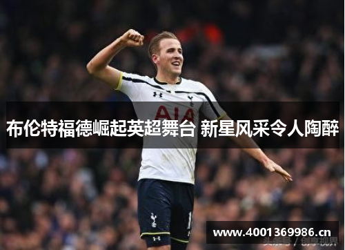 布伦特福德崛起英超舞台 新星风采令人陶醉