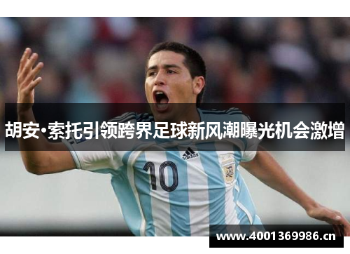 胡安·索托引领跨界足球新风潮曝光机会激增