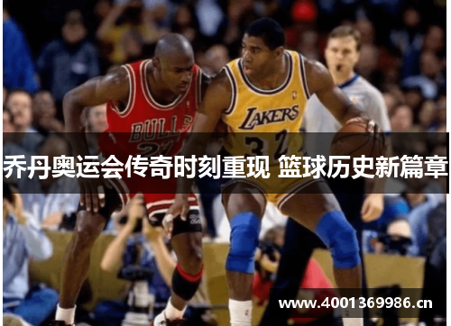乔丹奥运会传奇时刻重现 篮球历史新篇章